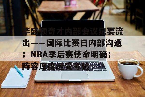 华盛顿奇才内部会议纪要流出——国际比赛日内部沟通；NBA季后赛使命明确；阵容厚度经受考验的简单介绍-万博体育